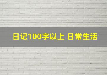 日记100字以上 日常生活